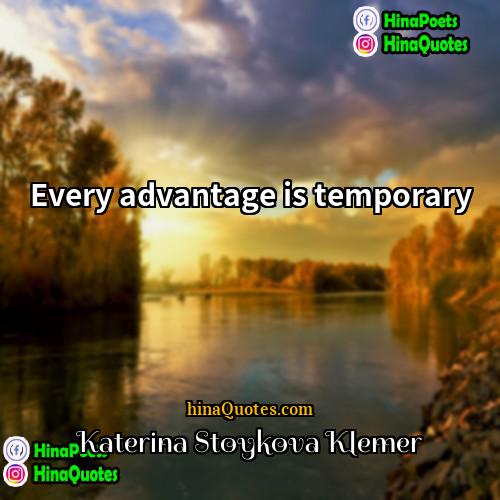 Katerina Stoykova Klemer Quotes | Every advantage is temporary.
  